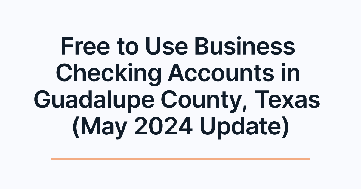 Free to Use Business Checking Accounts in Guadalupe County, Texas (May 2024 Update)